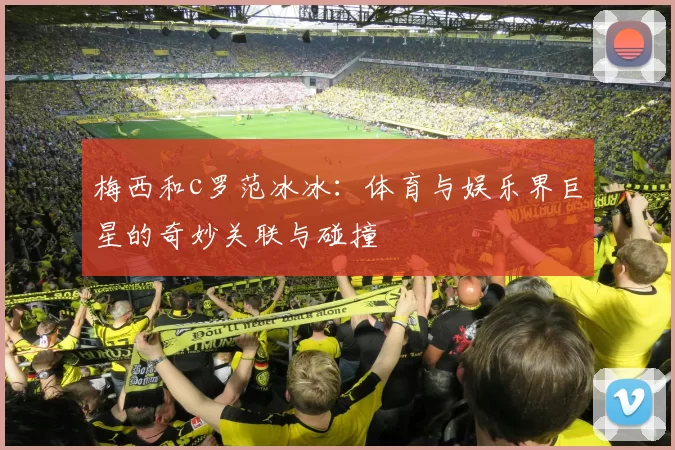 梅西和c罗范冰冰：体育与娱乐界巨星的奇妙关联与碰撞