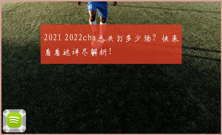 2021 2022cba总共打多少场？快来看看这详尽解析！